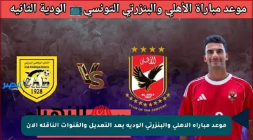 موعد مباراة الأهلي والبنزرتي الودية بعد التعديل والقنوات الناقلة الآن